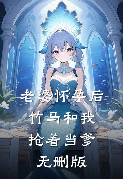 老婆怀孕后，竹马和我抢着当爹无删版