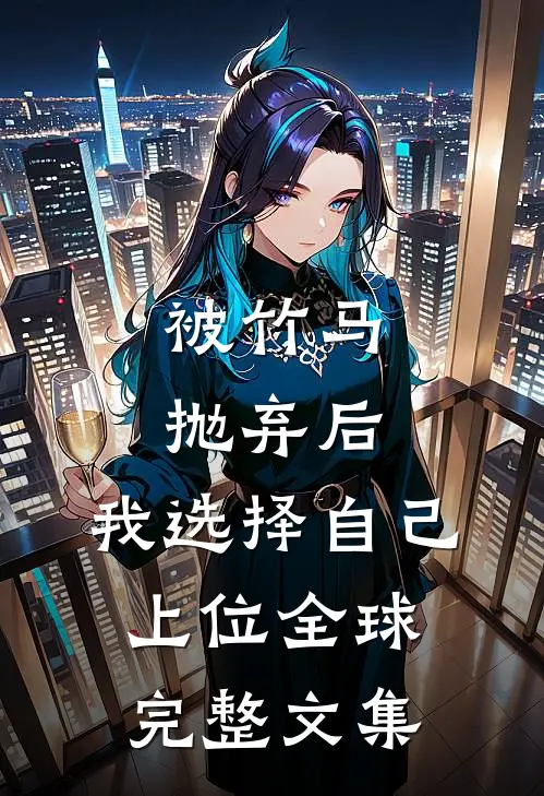 被竹马抛弃后，我选择自己上位全球完整文集