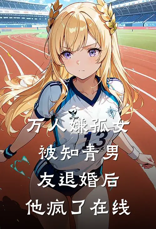 万人嫌孤女被知青男友退婚后，他疯了在线