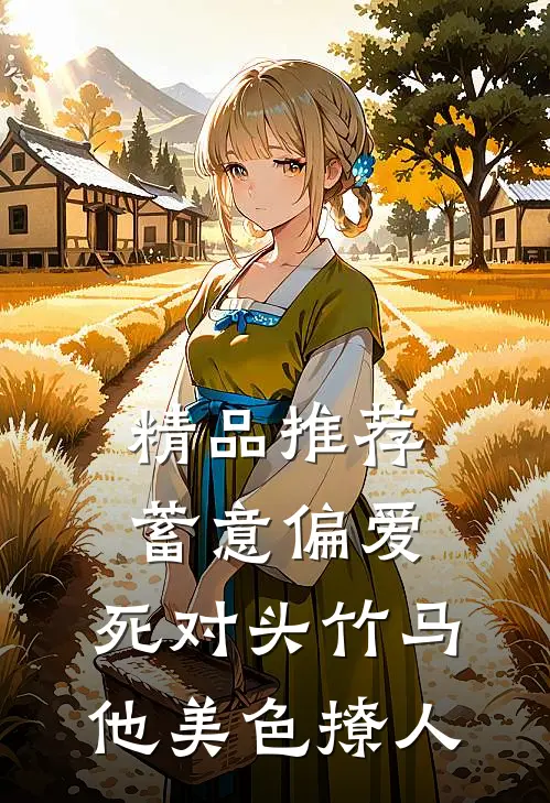 精品推荐蓄意偏爱，死对头竹马他美色撩人