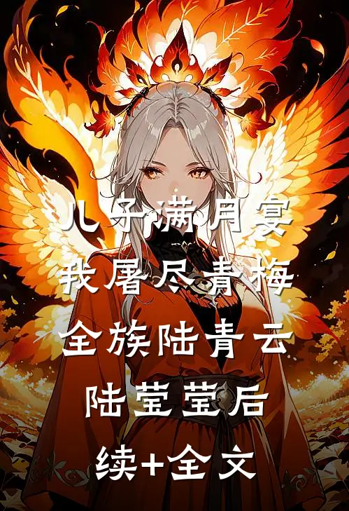 儿子满月宴，我屠尽青梅全族陆青云陆莹莹后续+全文