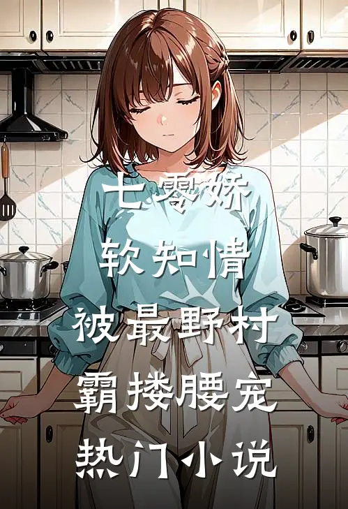 七零娇软知情，被最野村霸搂腰宠热门小说