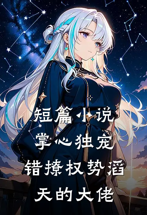 短篇小说掌心独宠：错撩权势滔天的大佬