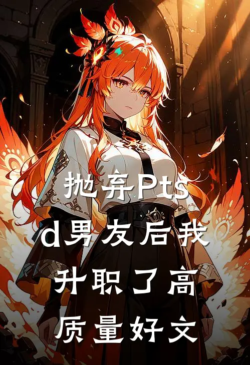 抛弃Ptsd男友后我升职了高质量好文
