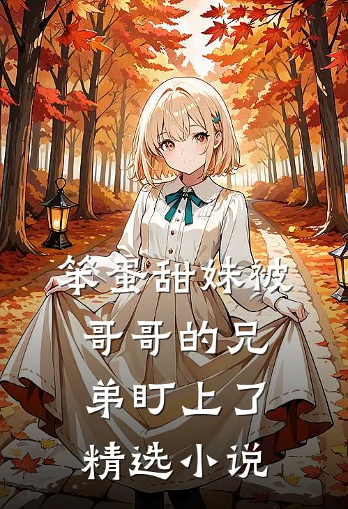 笨蛋甜妹被哥哥的兄弟盯上了精选小说