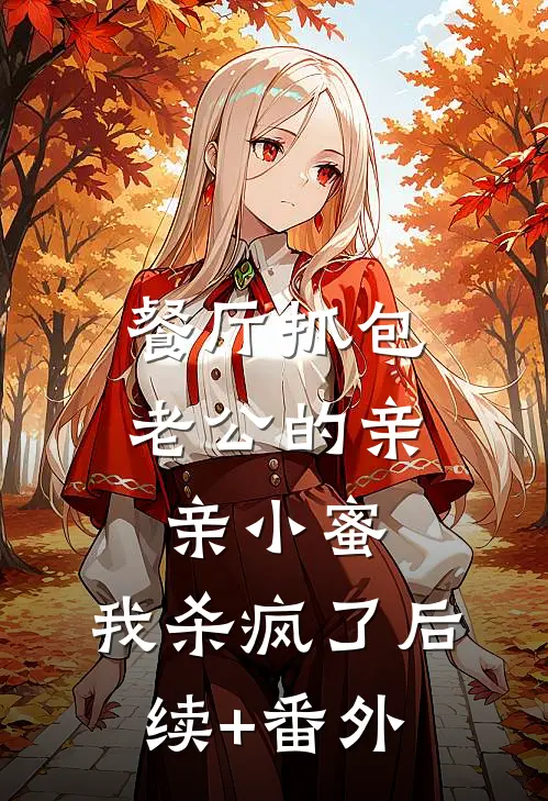 餐厅抓包老公的亲亲小蜜，我杀疯了后续+番外