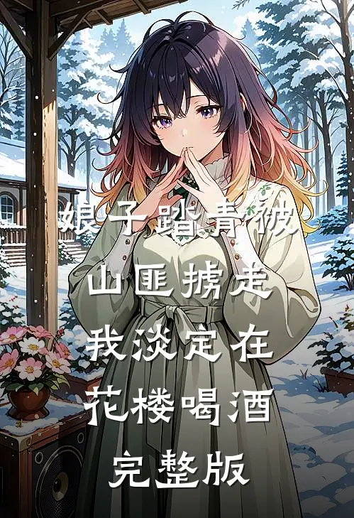娘子踏青被山匪掳走，我淡定在花楼喝酒完整版