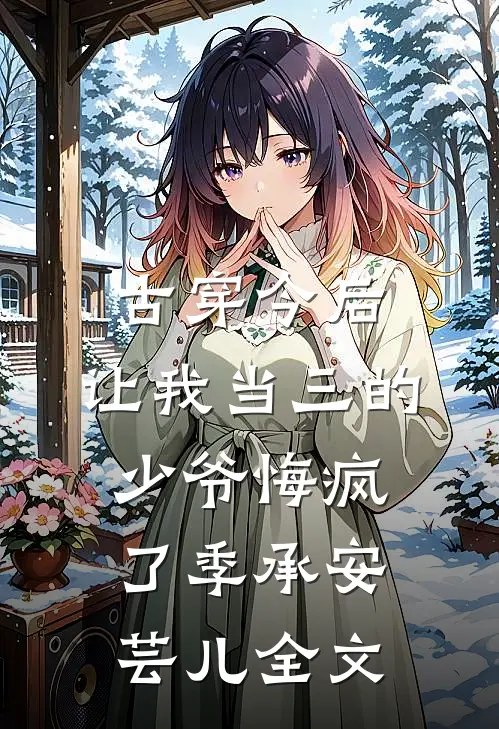 古穿今后，让我当三的少爷悔疯了季承安芸儿全文