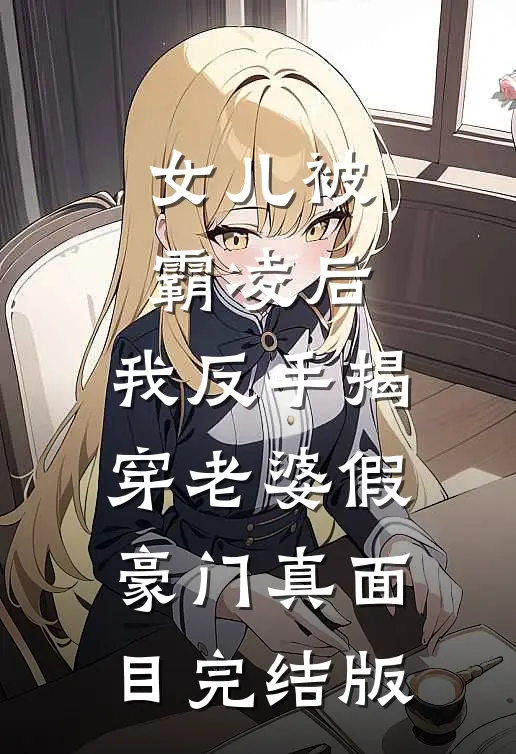 女儿被霸凌后，我反手揭穿老婆假豪门真面目完结版