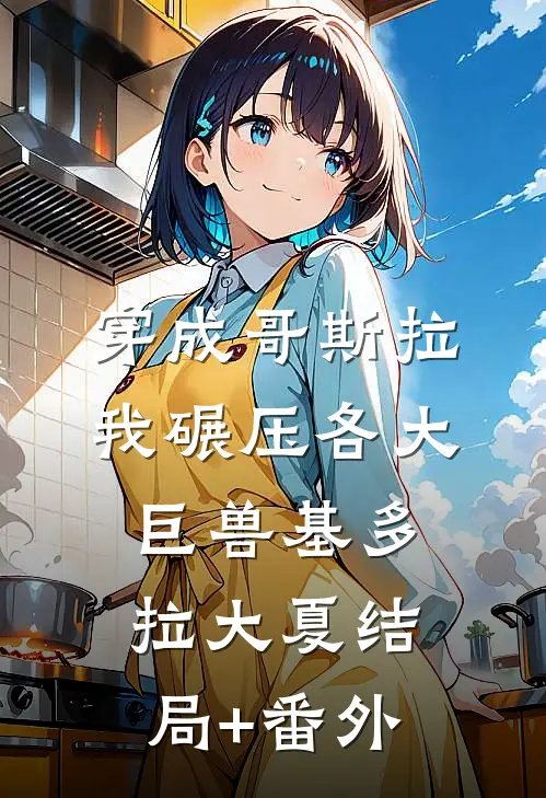 穿成哥斯拉，我碾压各大巨兽基多拉大夏结局+番外