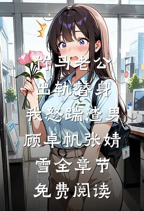 竹马老公出轨替身，我怒踹渣男顾卓帆张婧雪全章节免费阅读