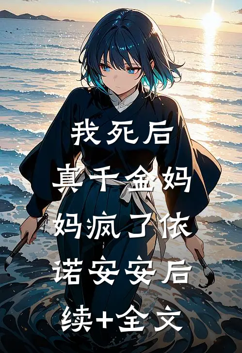 我死后，真千金妈妈疯了依诺安安后续+全文