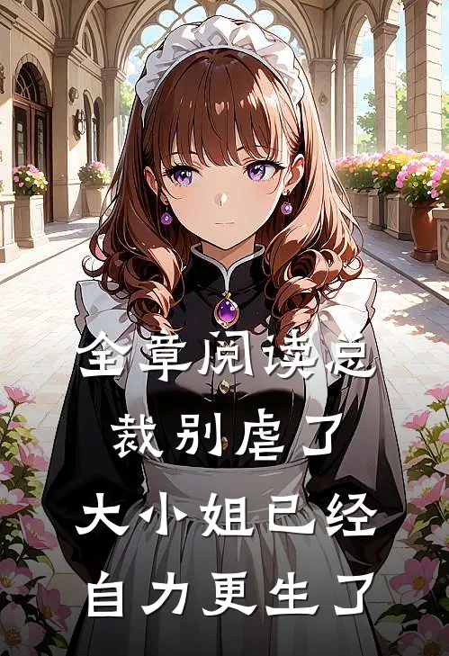 全章阅读总裁别虐了，大小姐已经自力更生了