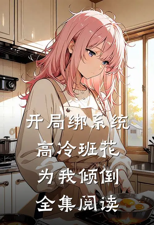 开局绑系统,高冷班花为我倾倒全集阅读