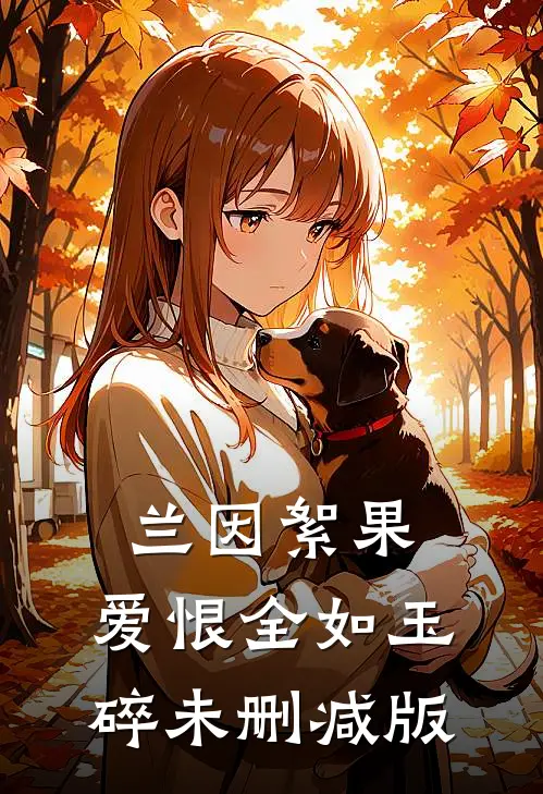 兰因絮果，爱恨全如玉碎未删减版