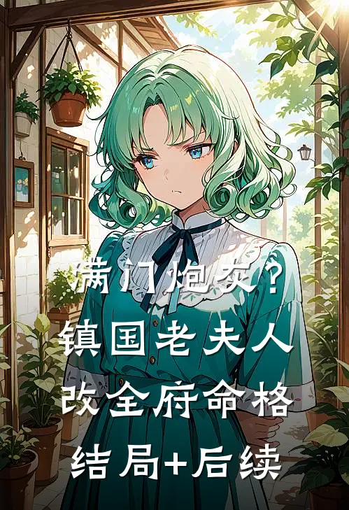 满门炮灰？镇国老夫人改全府命格结局+后续