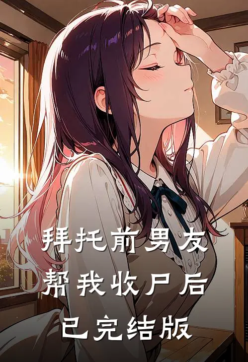 拜托前男友帮我收尸后已完结版