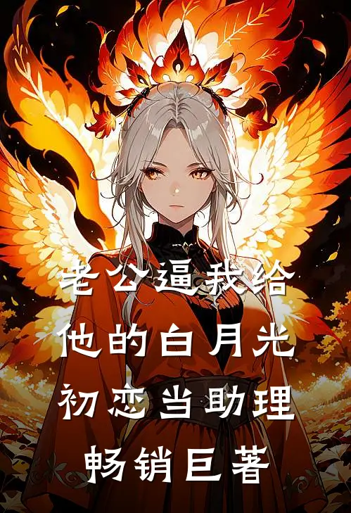老公逼我给他的白月光初恋当助理畅销巨著