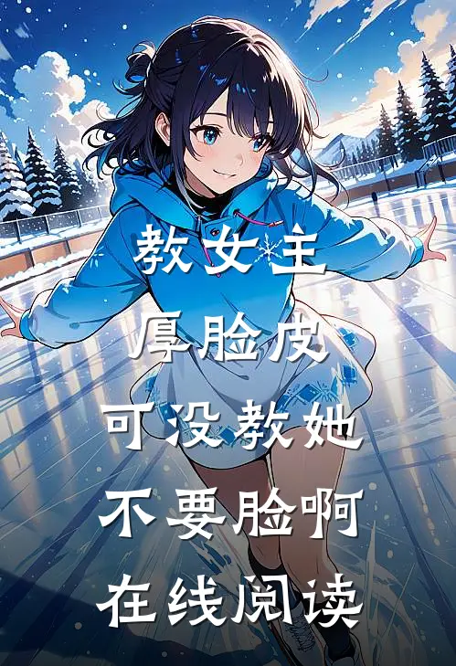 教女主厚脸皮，可没教她不要脸啊在线阅读