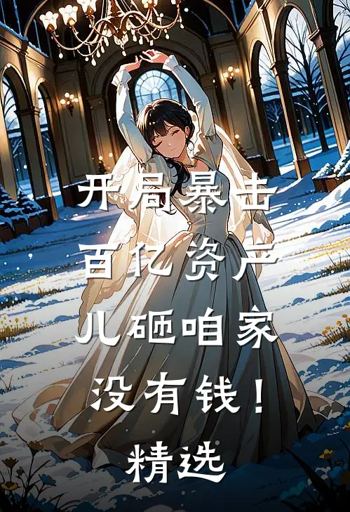 开局暴击百亿资产，儿砸咱家没有钱！精选
