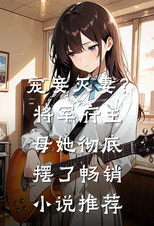 宠妾灭妻?将军府主母她彻底摆了畅销推荐