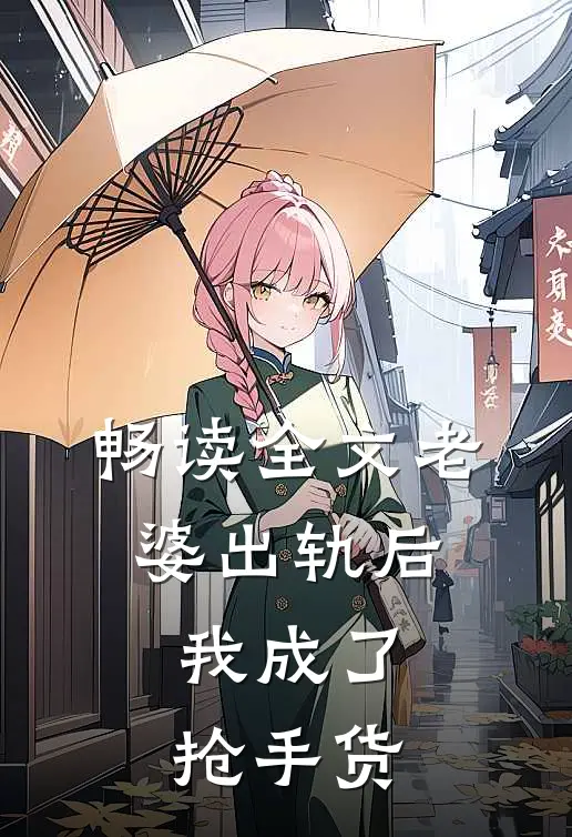 畅读全文老婆出轨后，我成了抢手货