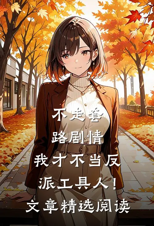 不走套路剧情，我才不当反派工具人！文章精选阅读