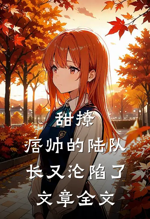甜撩,痞帅的陆队长又沦陷了文章全文免费阅读