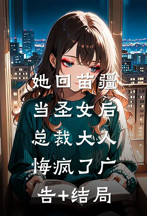 她回苗疆当圣女后，总裁大人悔疯了广告+结局