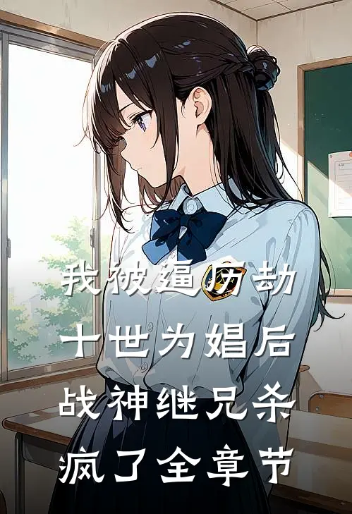 我被逼历劫十世为娼后，战神继兄杀疯了全章节
