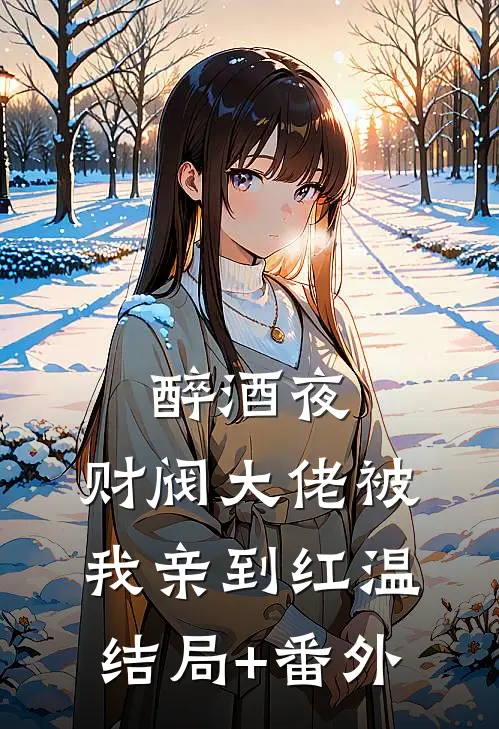 醉酒夜，财阀大佬被我亲到红温结局+番外