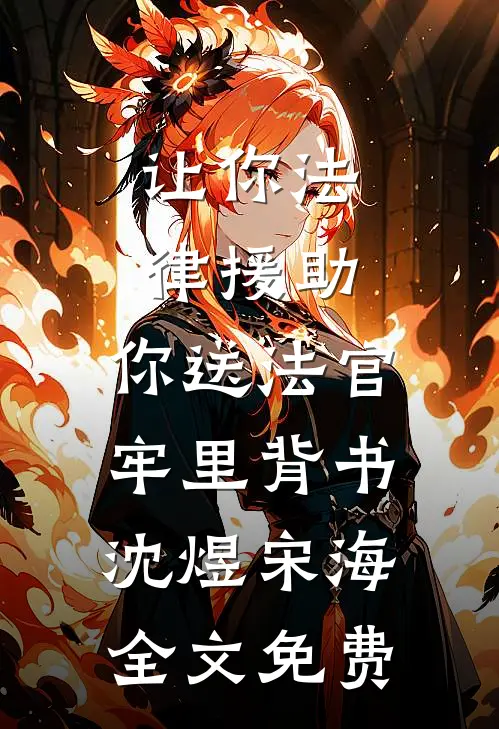 让你法律援助，你送法官牢里背书沈煜宋海全文免费