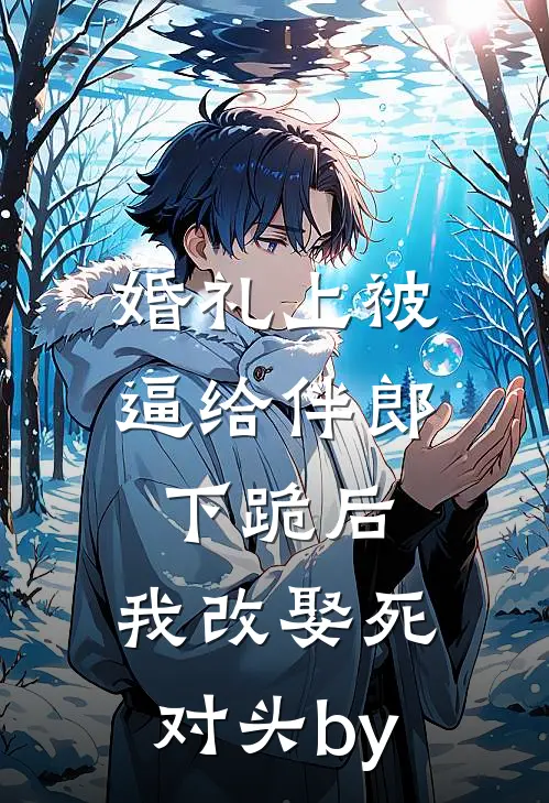 婚礼上被逼给伴郎下跪后，我改娶死对头by