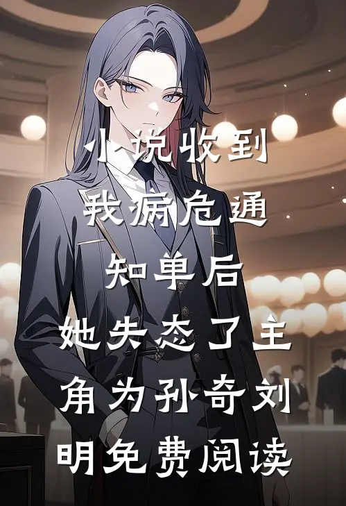 小说收到我病危通知单后，她失态了主角为孙奇刘明免费阅读