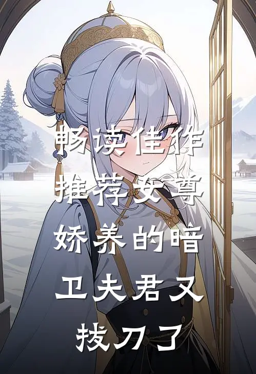 畅读佳作推荐女尊：娇养的暗卫夫君又拔刀了