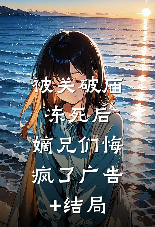 被关破庙冻死后，嫡兄们悔疯了广告+结局