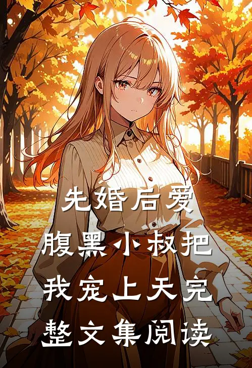 先婚后爱：腹黑小叔把我宠上天完整文集阅读