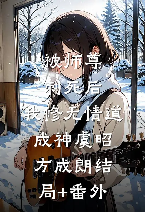 被师尊刺死后，我修无情道成神虞昭方成朗结局+番外