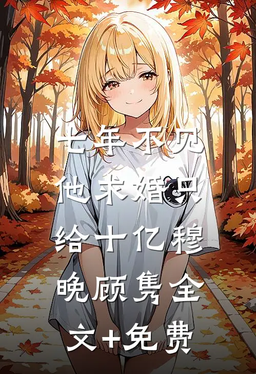 七年不见，他求婚只给十亿穆晚顾隽全文+免费