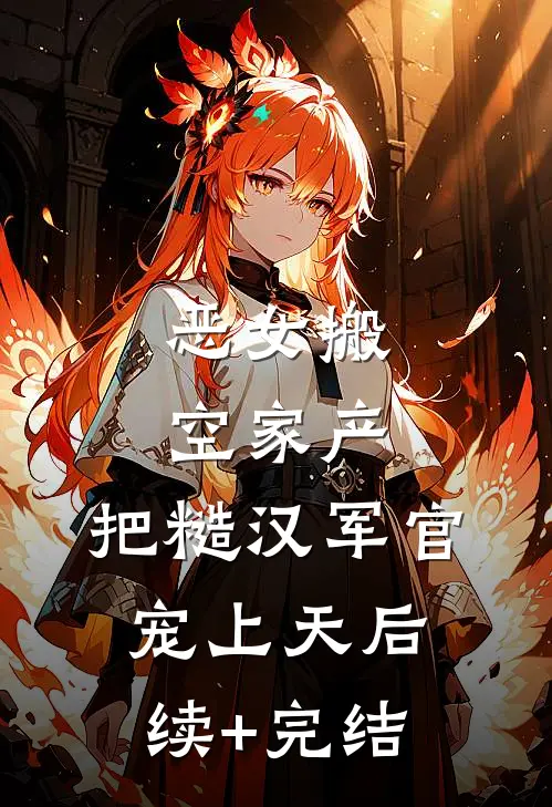 恶女搬空家产，把糙汉军官宠上天后续+完结