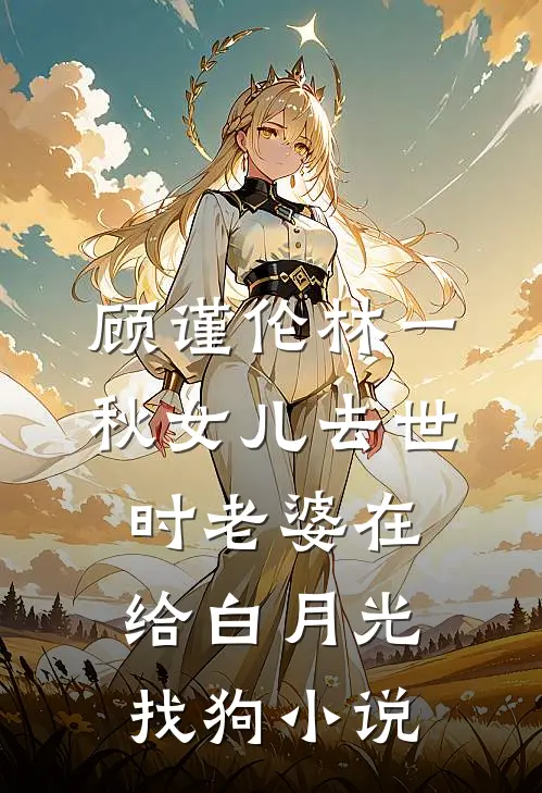 顾谨伦林一秋女儿去世时老婆在给白月光找狗小说