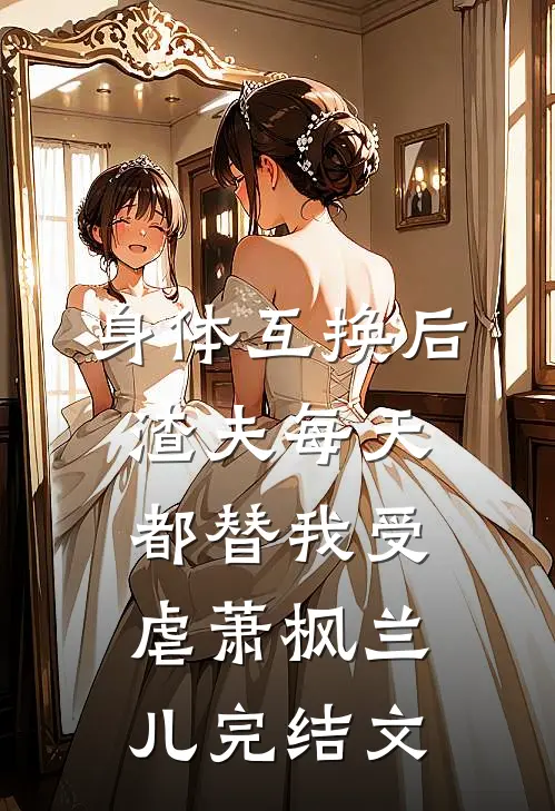 身体互换后，渣夫每天都替我受虐萧枫兰儿完结文