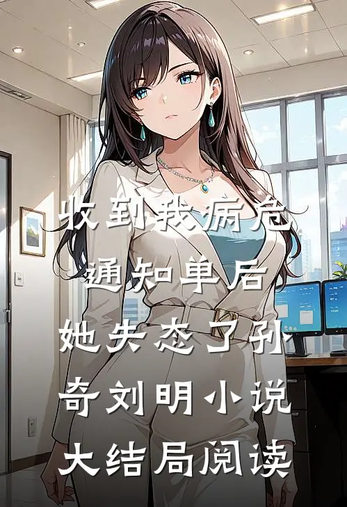 收到我病危通知单后，她失态了孙奇刘明小说大结局阅读
