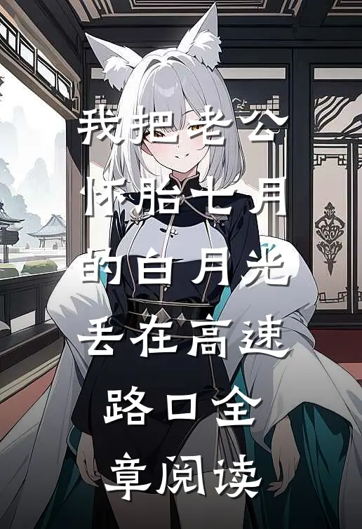我把老公怀胎七月的白月光丢在高速路口全章阅读