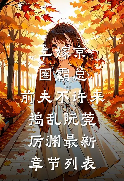 二嫁京圈霸总，前夫不许来捣乱阮莞厉渊最新章节列表