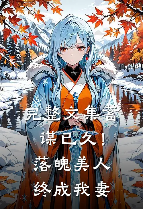 完整文集蓄谋已久！落魄美人终成我妻