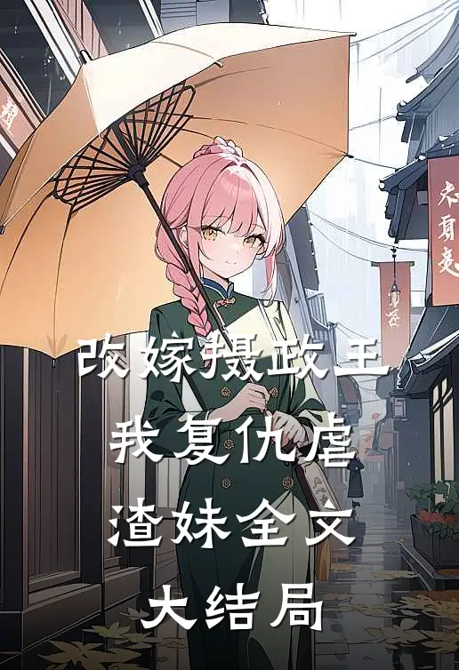 改嫁摄政王，我复仇虐渣妹全文大结局