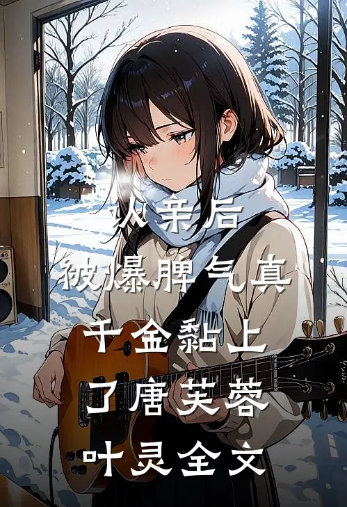 认亲后，被爆脾气真千金黏上了唐芙蓉叶灵全文
