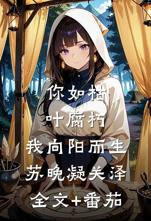 你如枯叶腐朽，我向阳而生苏晚凝关泽全文+番茄