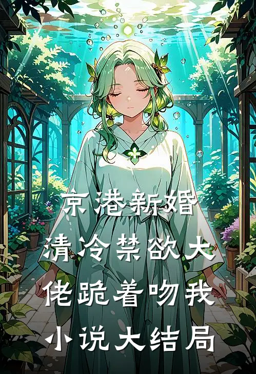 京港新婚：清冷禁欲大佬跪着吻我小说大结局